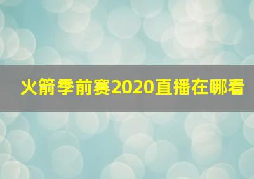 火箭季前赛2020直播在哪看