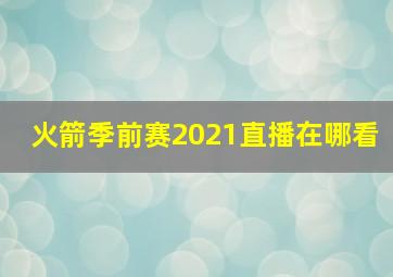 火箭季前赛2021直播在哪看