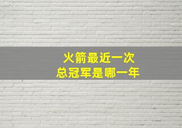 火箭最近一次总冠军是哪一年