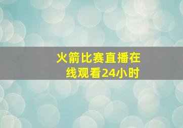 火箭比赛直播在线观看24小时