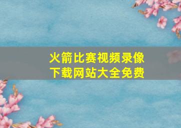 火箭比赛视频录像下载网站大全免费