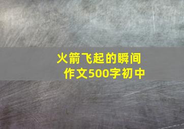 火箭飞起的瞬间作文500字初中