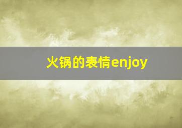 火锅的表情enjoy