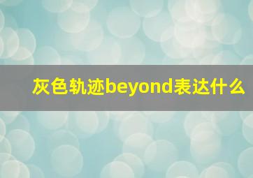 灰色轨迹beyond表达什么