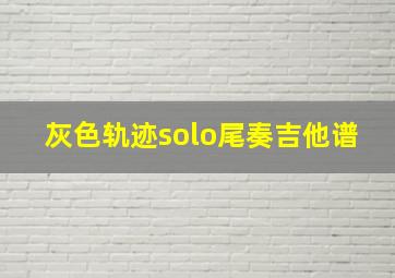 灰色轨迹solo尾奏吉他谱