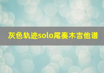 灰色轨迹solo尾奏木吉他谱