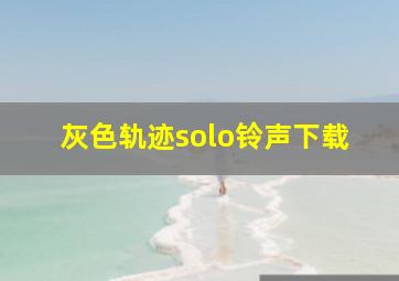 灰色轨迹solo铃声下载