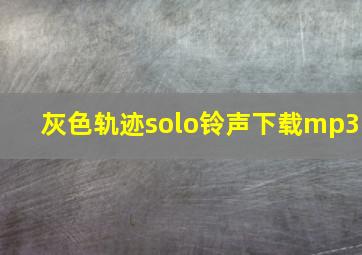 灰色轨迹solo铃声下载mp3