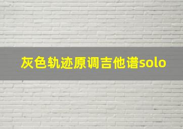 灰色轨迹原调吉他谱solo