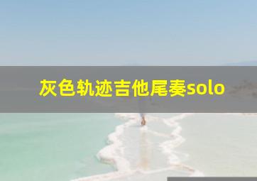 灰色轨迹吉他尾奏solo