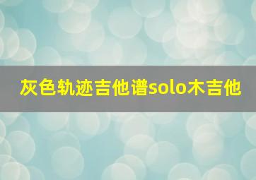 灰色轨迹吉他谱solo木吉他