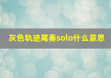 灰色轨迹尾奏solo什么意思