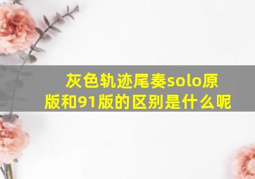 灰色轨迹尾奏solo原版和91版的区别是什么呢