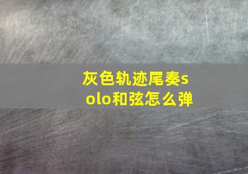 灰色轨迹尾奏solo和弦怎么弹