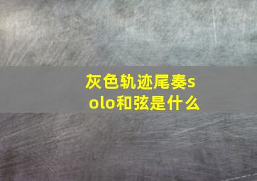 灰色轨迹尾奏solo和弦是什么