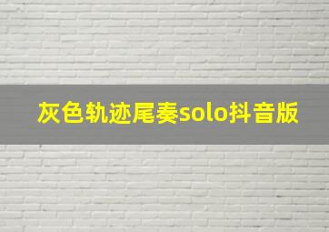 灰色轨迹尾奏solo抖音版