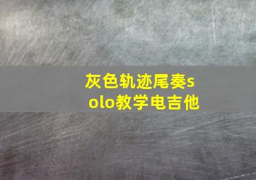 灰色轨迹尾奏solo教学电吉他