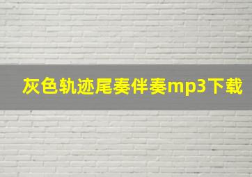 灰色轨迹尾奏伴奏mp3下载