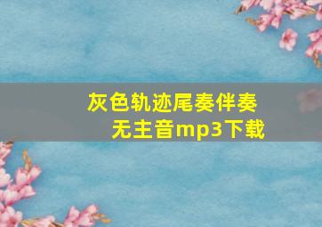 灰色轨迹尾奏伴奏无主音mp3下载