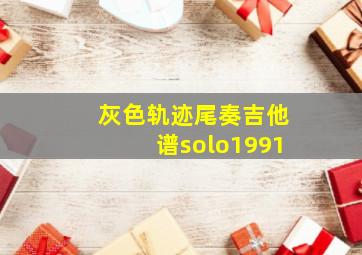 灰色轨迹尾奏吉他谱solo1991