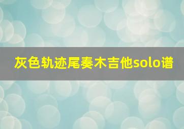 灰色轨迹尾奏木吉他solo谱