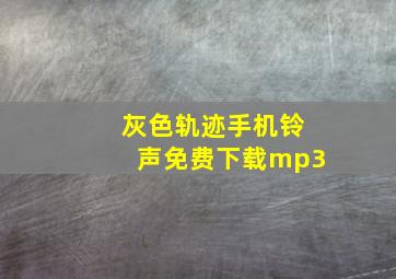 灰色轨迹手机铃声免费下载mp3