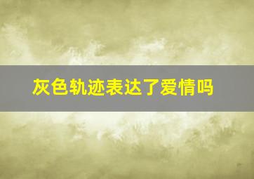 灰色轨迹表达了爱情吗