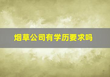 烟草公司有学历要求吗