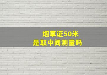 烟草证50米是取中间测量吗