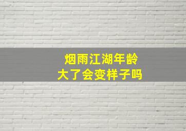 烟雨江湖年龄大了会变样子吗