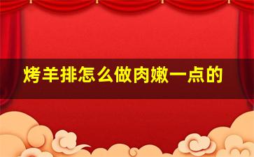 烤羊排怎么做肉嫩一点的