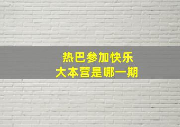 热巴参加快乐大本营是哪一期