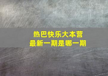 热巴快乐大本营最新一期是哪一期