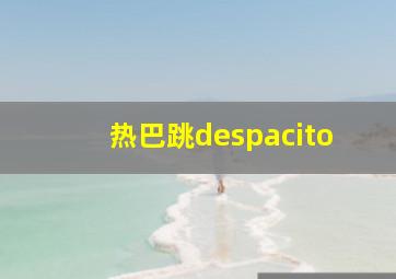 热巴跳despacito