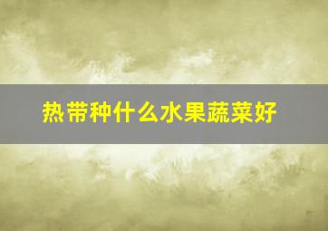 热带种什么水果蔬菜好