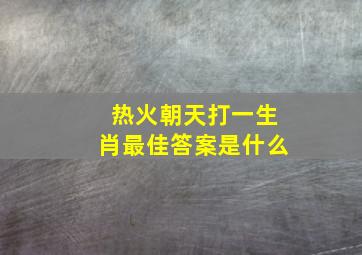 热火朝天打一生肖最佳答案是什么