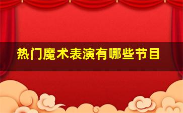 热门魔术表演有哪些节目