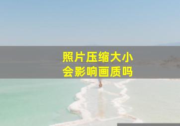 照片压缩大小会影响画质吗