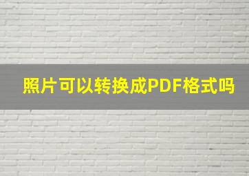 照片可以转换成PDF格式吗