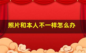 照片和本人不一样怎么办