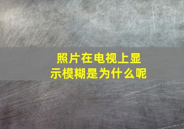 照片在电视上显示模糊是为什么呢