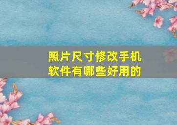 照片尺寸修改手机软件有哪些好用的