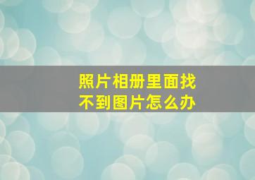 照片相册里面找不到图片怎么办