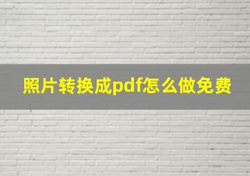 照片转换成pdf怎么做免费