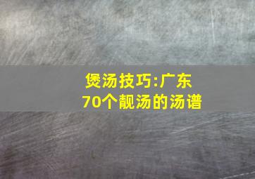 煲汤技巧:广东70个靓汤的汤谱