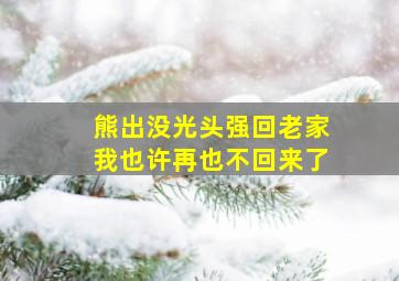 熊出没光头强回老家我也许再也不回来了