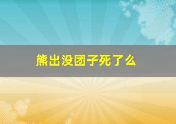 熊出没团子死了么