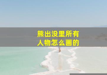 熊出没里所有人物怎么画的