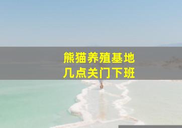 熊猫养殖基地几点关门下班