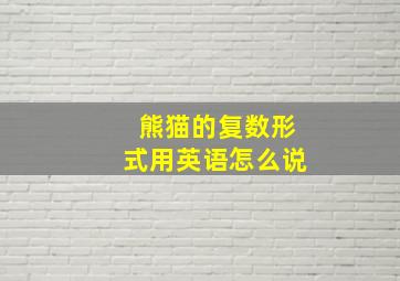 熊猫的复数形式用英语怎么说